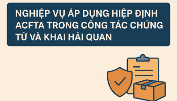Áp dụng Hiệp định ACFTA trong công tác chứng từ và khai hải quan