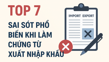 TOP 7 SAI SÓT PHỔ BIẾN KHI LÀM CHỨNG TỪ XUẤT NHẬP KHẨU