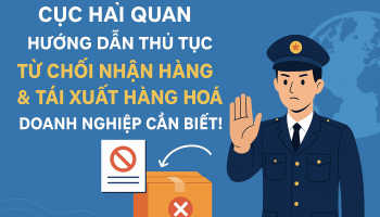 CỤC HẢI QUAN HƯỚNG DẪN THỦ TỤC TỪ CHỐI NHẬN HÀNG & TÁI XUẤT HÀNG HOÁ – DOANH NGHIỆP CẦN BIẾT!